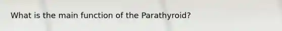 What is the main function of the Parathyroid?