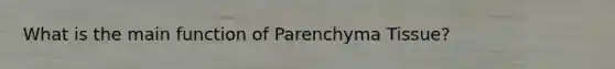 What is the main function of Parenchyma Tissue?