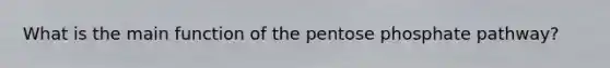 What is the main function of the pentose phosphate pathway?