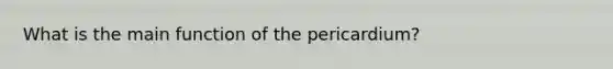 What is the main function of the pericardium?