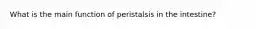 What is the main function of peristalsis in the intestine?