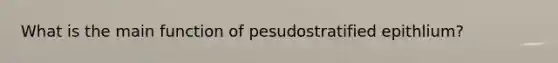 What is the main function of pesudostratified epithlium?