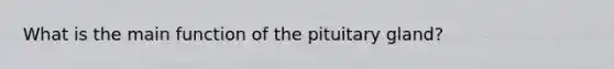 What is the main function of the pituitary gland?