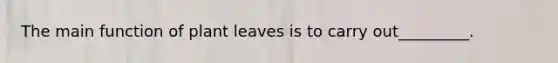 The main function of plant leaves is to carry out_________.