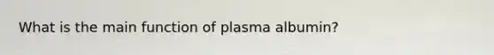 What is the main function of plasma albumin?