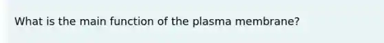 What is the main function of the plasma membrane?