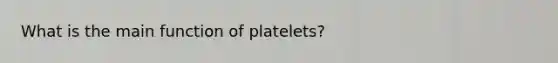 What is the main function of platelets?