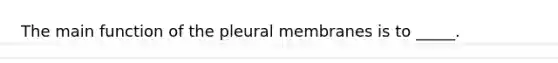 The main function of the pleural membranes is to _____.