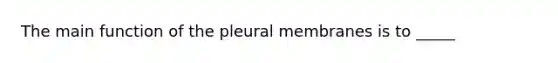 The main function of the pleural membranes is to _____