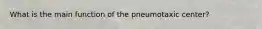 What is the main function of the pneumotaxic center?