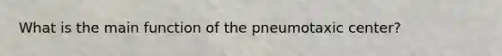 What is the main function of the pneumotaxic center?