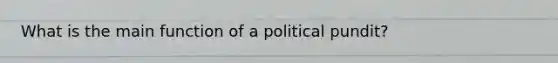 What is the main function of a political pundit?