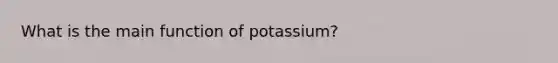 What is the main function of potassium?