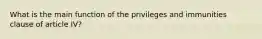 What is the main function of the privileges and immunities clause of article IV?