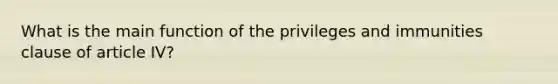 What is the main function of the privileges and immunities clause of article IV?