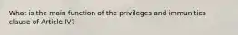 What is the main function of the privileges and immunities clause of Article IV?