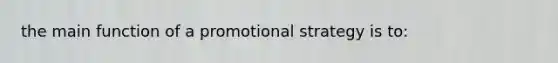 the main function of a promotional strategy is to: