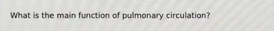 What is the main function of pulmonary circulation?