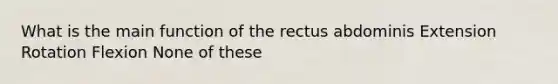 What is the main function of the rectus abdominis Extension Rotation Flexion None of these