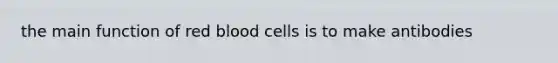 the main function of red blood cells is to make antibodies