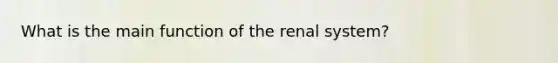 What is the main function of the renal system?