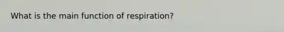 What is the main function of respiration?