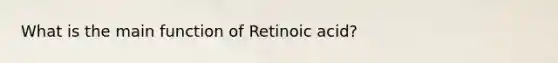 What is the main function of Retinoic acid?