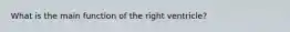 What is the main function of the right ventricle?