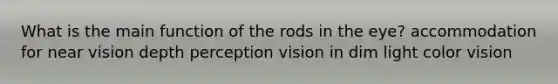 What is the main function of the rods in the eye? accommodation for near vision depth perception vision in dim light color vision