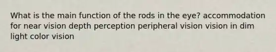 What is the main function of the rods in the eye? accommodation for near vision depth perception peripheral vision vision in dim light color vision