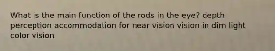 What is the main function of the rods in the eye? depth perception accommodation for near vision vision in dim light color vision