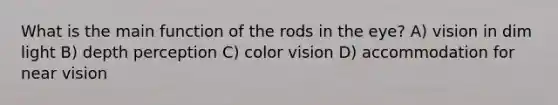 What is the main function of the rods in the eye? A) vision in dim light B) depth perception C) color vision D) accommodation for near vision