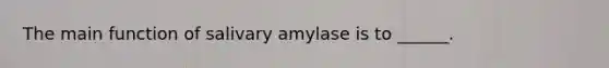 The main function of salivary amylase is to ______.