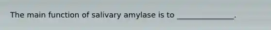 The main function of salivary amylase is to _______________.