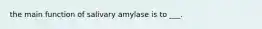 the main function of salivary amylase is to ___.