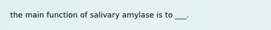 the main function of salivary amylase is to ___.