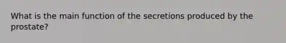 What is the main function of the secretions produced by the prostate?