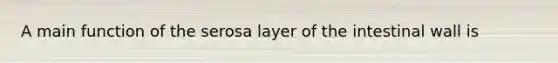 A main function of the serosa layer of the intestinal wall is