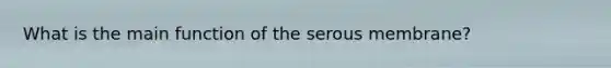 What is the main function of the serous membrane?