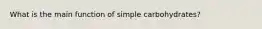 What is the main function of simple carbohydrates?