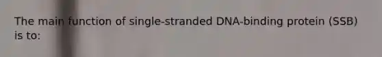 The main function of single-stranded DNA-binding protein (SSB) is to: