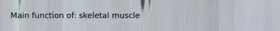 Main function of: skeletal muscle