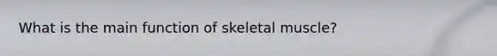 What is the main function of skeletal muscle?