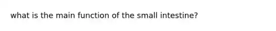 what is the main function of <a href='https://www.questionai.com/knowledge/kt623fh5xn-the-small-intestine' class='anchor-knowledge'>the small intestine</a>?