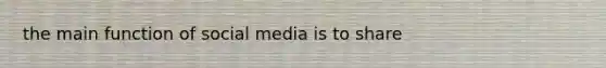 the main function of social media is to share