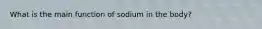 What is the main function of sodium in the body?