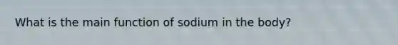 What is the main function of sodium in the body?