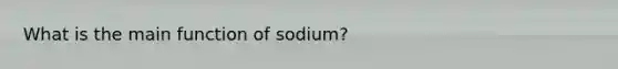 What is the main function of sodium?