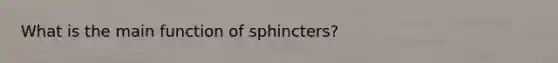 What is the main function of sphincters?