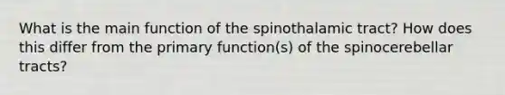 What is the main function of the spinothalamic tract? How does this differ from the primary function(s) of the spinocerebellar tracts?